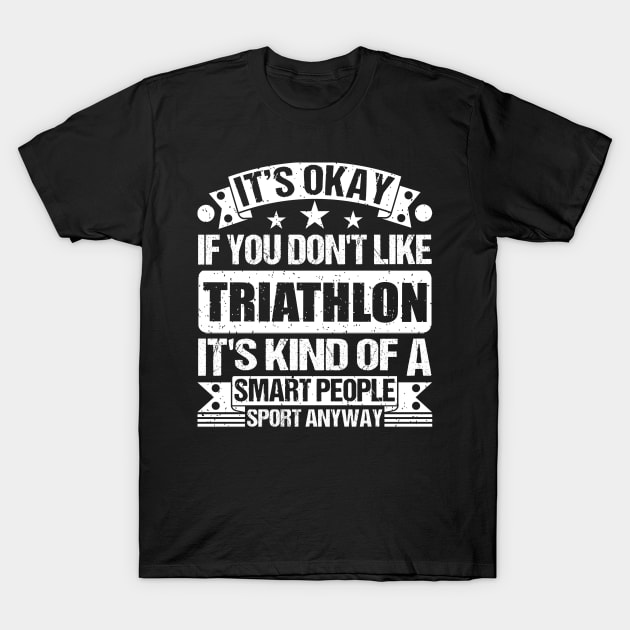 It's Okay If You Don't Like Triathlon It's Kind Of A Smart People Sports Anyway Triathlon Lover T-Shirt by Benzii-shop 